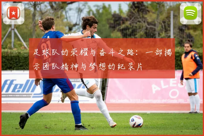 足球队的荣耀与奋斗之路：一部揭示团队精神与梦想的纪录片