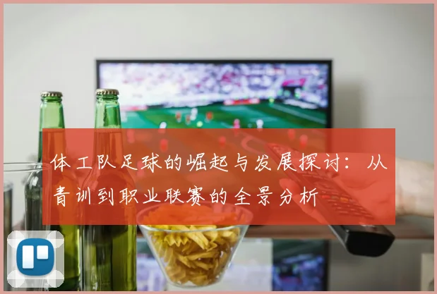 体工队足球的崛起与发展探讨：从青训到职业联赛的全景分析