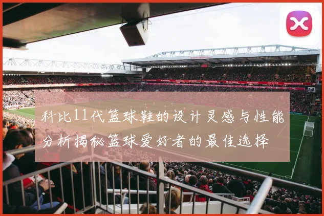 科比11代篮球鞋的设计灵感与性能分析揭秘篮球爱好者的最佳选择