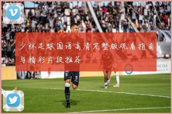 少林足球国语高清完整版观看指南与精彩片段推荐